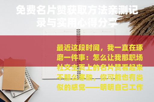 免费名片赞获取方法亲测记录与实用心得分享