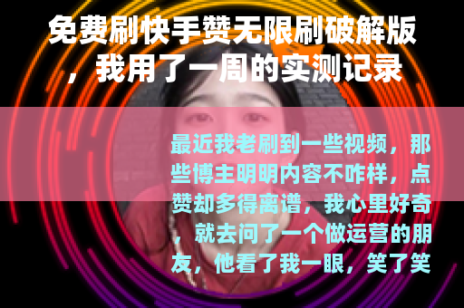免费刷快手赞无限刷破解版，我用了一周的实测记录