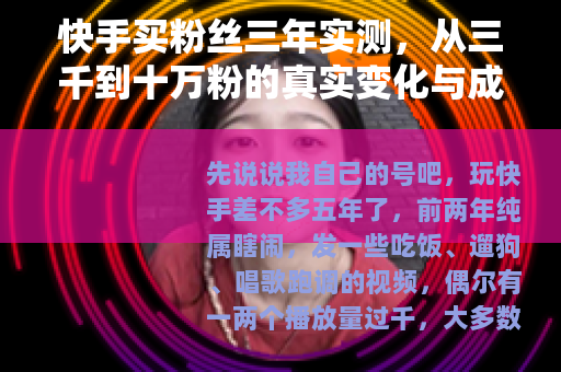 快手买粉丝三年实测,从三千到十万粉的真实变化与成本 快手买粉丝三年实测,从三千到十万粉的真实变化与成本