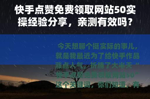 快手点赞免费领取网站50实操经验分享，亲测有效吗？