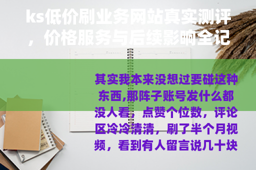 ks低价刷业务网站真实测评,价格服务与后续影响全记录 ks低价刷业务网站真实测评,价格服务与后续影响全记录