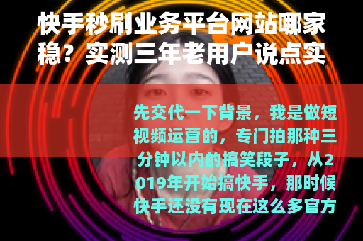快手秒刷业务平台网站哪家稳？实测三年老用户说点实在话