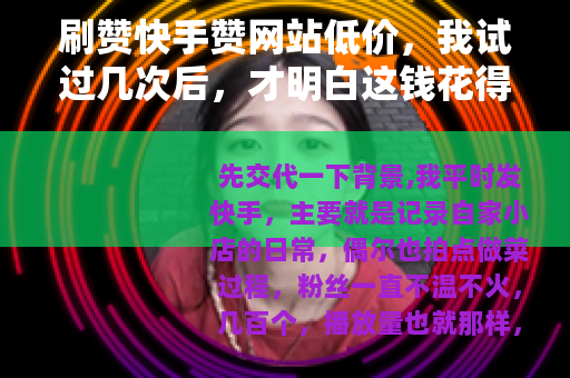 刷赞快手赞网站低价，我试过几次后，才明白这钱花得值不值