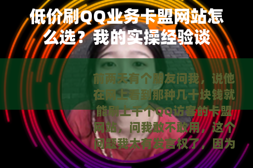 低价刷QQ业务卡盟网站怎么选？我的实操经验谈