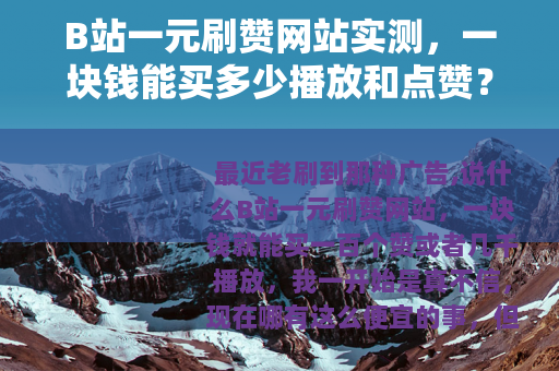 B站一元刷赞网站实测，一块钱能买多少播放和点赞？