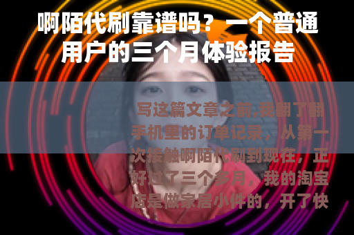 啊陌代刷靠谱吗?一个普通用户的三个月体验报告 啊陌代刷靠谱吗?一个普通用户的三个月体验报告