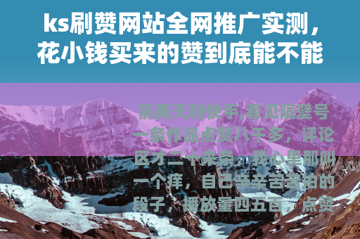 ks刷赞网站全网推广实测，花小钱买来的赞到底能不能留住人