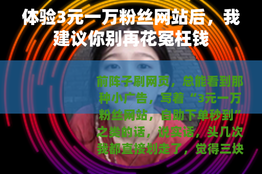 体验3元一万粉丝网站后，我建议你别再花冤枉钱