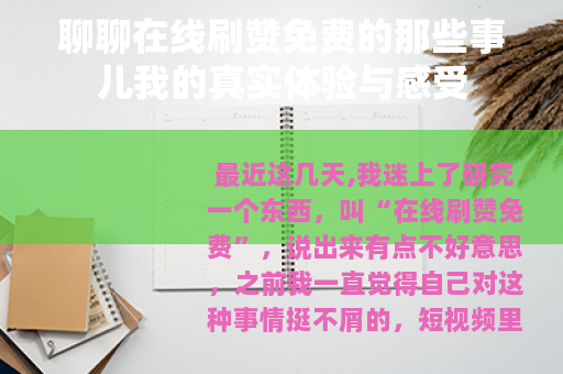 聊聊在线刷赞免费的那些事儿我的真实体验与感受