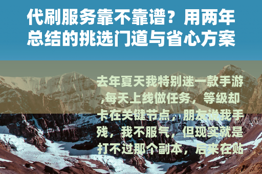 代刷服务靠不靠谱？用两年总结的挑选门道与省心方案