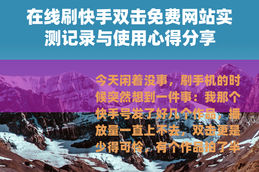 在线刷快手双击免费网站实测记录与使用心得分享