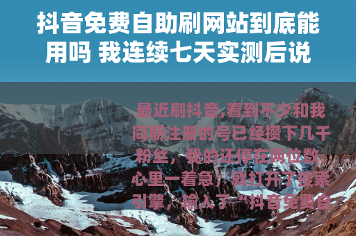 抖音免费自助刷网站到底能用吗 我连续七天实测后说实话