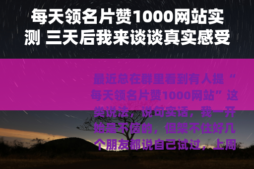 每天领名片赞1000网站实测 三天后我来谈谈真实感受