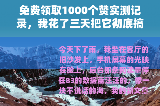 免费领取1000个赞实测记录，我花了三天把它彻底搞明白了