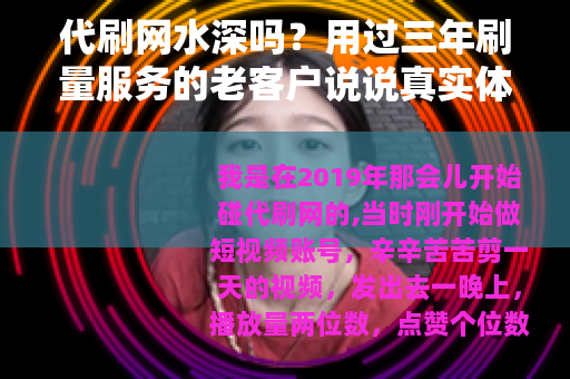 代刷网水深吗？用过三年刷量服务的老客户说说真实体验