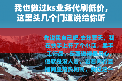 我也做过ks业务代刷低价，这里头几个门道说给你听