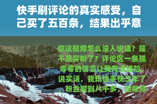 快手刷评论的真实感受，自己买了五百条，结果出乎意料
