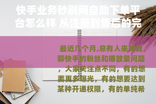 快手业务秒刷网自助下单平台怎么样 从注册到售后的完整操作流程