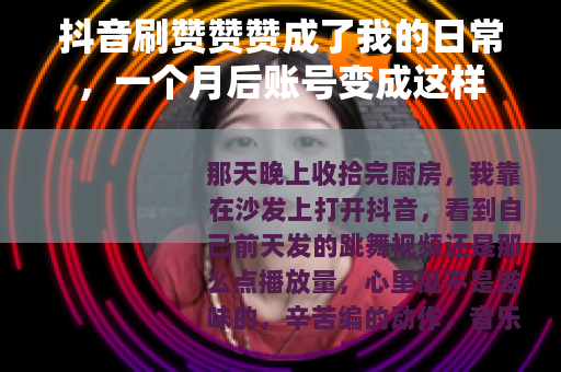 抖音刷赞赞赞成了我的日常，一个月后账号变成这样