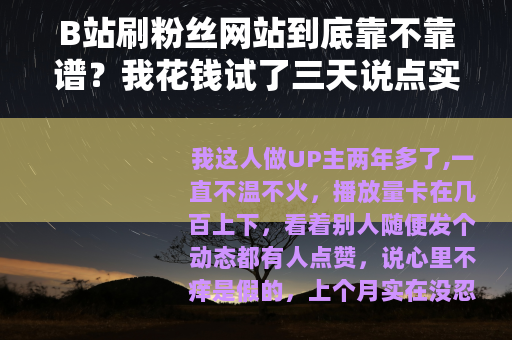 B站刷粉丝网站到底靠不靠谱？我花钱试了三天说点实在的