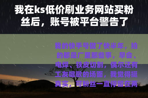 我在ks低价刷业务网站买粉丝后,账号被平台警告了 我在ks低价刷业务网站买粉丝后,账号被平台警告了