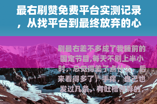 最右刷赞免费平台实测记录，从找平台到最终放弃的心路历程