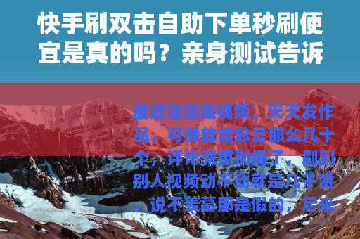 快手刷双击自助下单秒刷便宜是真的吗？亲身测试告诉你