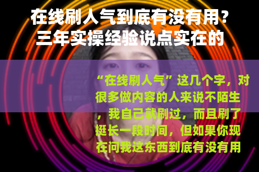 在线刷人气到底有没有用？三年实操经验说点实在的