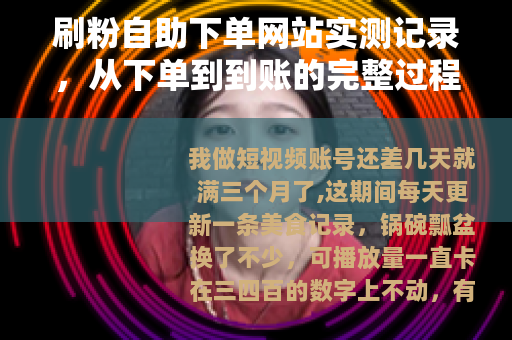 刷粉自助下单网站实测记录，从下单到到账的完整过程与反馈