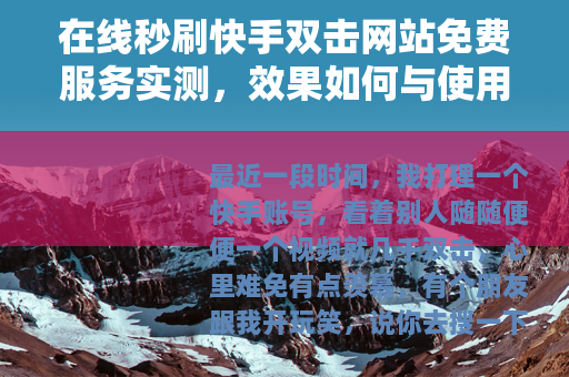 在线秒刷快手双击网站免费服务实测，效果如何与使用心得分享