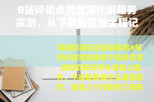 B站评论点赞置顶代刷服务实测，从下单到见效全程记录