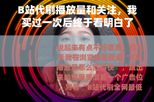 B站代刷播放量和关注，我买过一次后终于看明白了