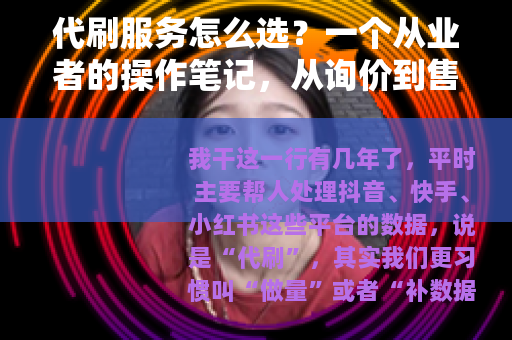 代刷服务怎么选？一个从业者的操作笔记，从询价到售后全记录