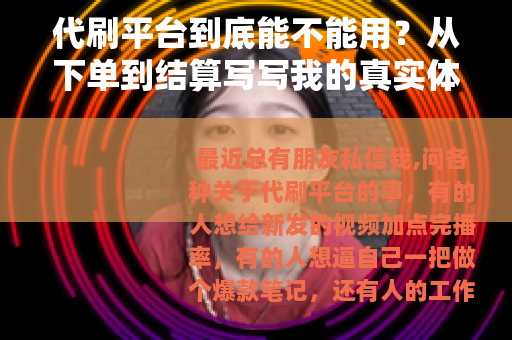代刷平台到底能不能用？从下单到结算写写我的真实体会