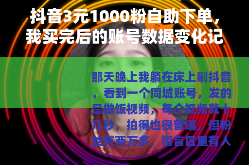 抖音3元1000粉自助下单，我买完后的账号数据变化记录