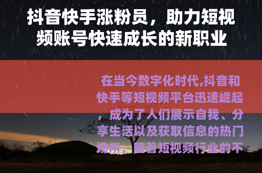 抖音快手涨粉员，助力短视频账号快速成长的新职业