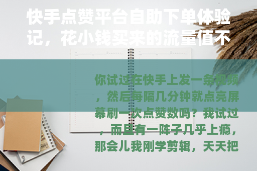 快手点赞平台自助下单体验记，花小钱买来的流量值不值