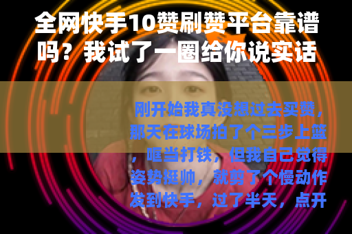 全网快手10赞刷赞平台靠谱吗？我试了一圈给你说实话
