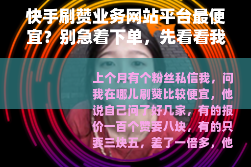 快手刷赞业务网站平台最便宜？别急着下单，先看看我这三个月实测