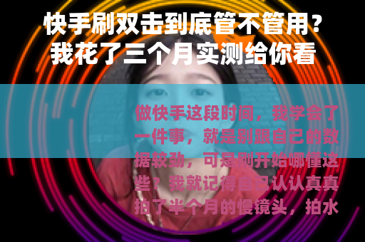 快手刷双击到底管不管用？我花了三个月实测给你看