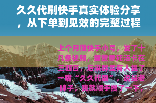 久久代刷快手真实体验分享，从下单到见效的完整过程