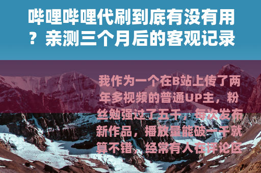 哔哩哔哩代刷到底有没有用？亲测三个月后的客观记录