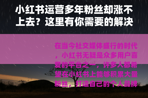 小红书运营多年粉丝却涨不上去？这里有你需要的解决办法