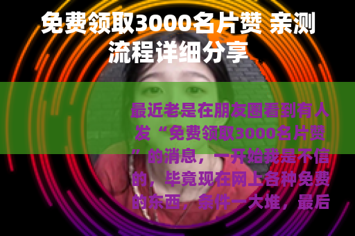 免费领取3000名片赞 亲测流程详细分享