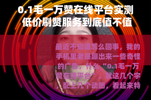 0.1毛一万赞在线平台实测 低价刷赞服务到底值不值