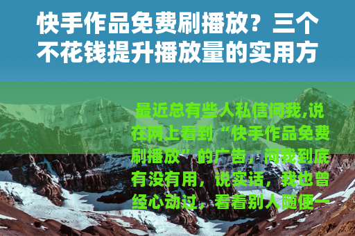快手作品免费刷播放？三个不花钱提升播放量的实用方法