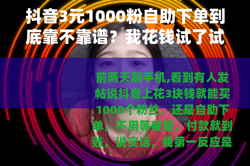 抖音3元1000粉自助下单到底靠不靠谱？我花钱试了试