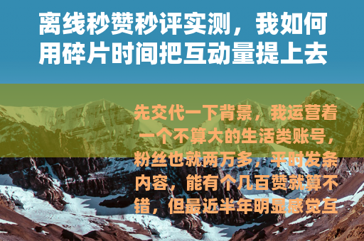 离线秒赞秒评实测，我如何用碎片时间把互动量提上去的