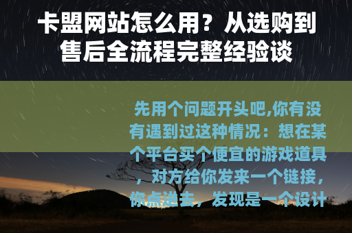卡盟网站怎么用？从选购到售后全流程完整经验谈