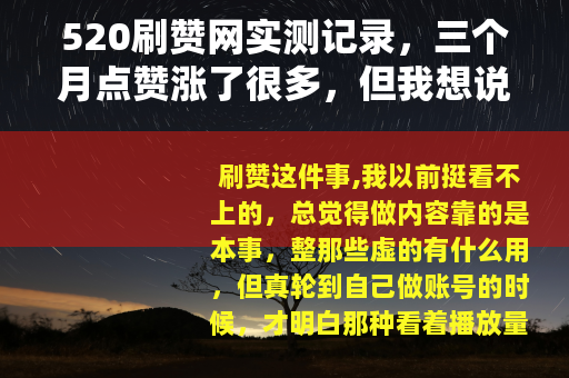 520刷赞网实测记录，三个月点赞涨了很多，但我想说点别的